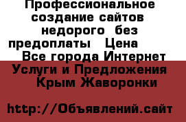 Профессиональное создание сайтов, недорого, без предоплаты › Цена ­ 5 000 - Все города Интернет » Услуги и Предложения   . Крым,Жаворонки